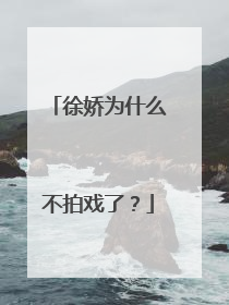 徐娇为什么不拍戏了？