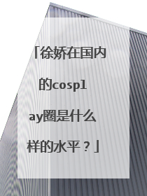 徐娇在国内的cosplay圈是什么样的水平?