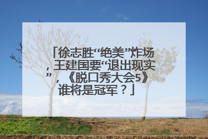 徐志胜“绝美”炸场，王建国要“退出现实”，《脱口秀大会5》谁将是冠军？