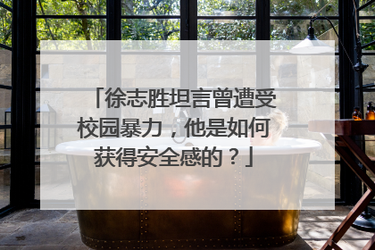 徐志胜坦言曾遭受校园暴力，他是如何获得安全感的？