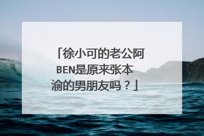 徐小可的老公阿BEN是原来张本渝的男朋友吗？