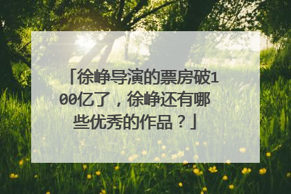 徐峥导演的票房破100亿了,徐峥还有哪些优秀的作品?