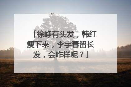 徐峥有头发，韩红瘦下来，李宇春留长发，会咋样呢？