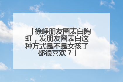 徐峥朋友圈表白陶虹,发朋友圈表白这种方式是不是女孩子都很喜欢?