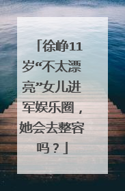 徐峥11岁“不太漂亮”女儿进军娱乐圈，她会去整容吗？