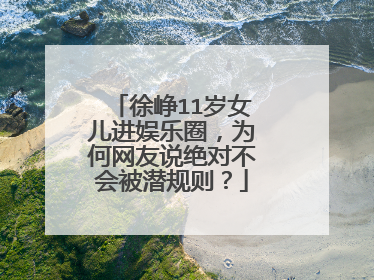 徐峥11岁女儿进娱乐圈,为何网友说绝对不会被潜规则?