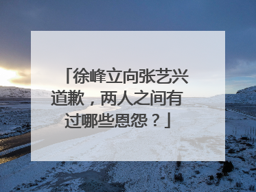 徐峰立向张艺兴道歉,两人之间有过哪些恩怨?