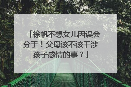 徐帆不想女儿因误会分手！父母该不该干涉孩子感情的事？