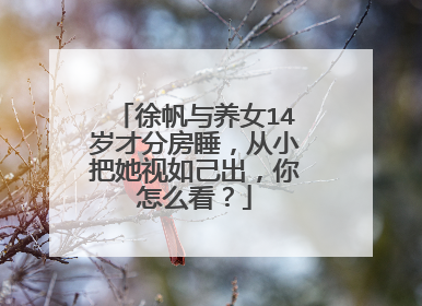 徐帆与养女14岁才分房睡，从小把她视如己出，你怎么看？