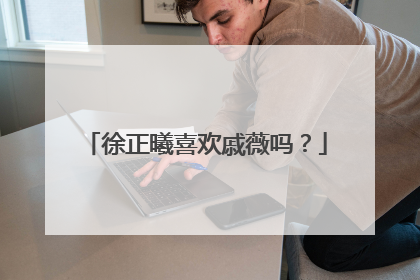 徐正曦喜欢戚薇吗?