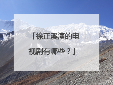 徐正溪演的电视剧有哪些?