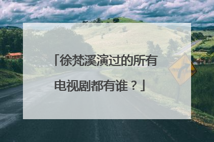 徐梵溪演过的所有电视剧都有谁?