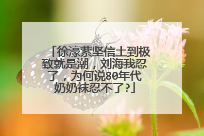 徐濠萦坚信土到极致就是潮,刘海我忍了,为何说80年代奶奶袜忍不了?