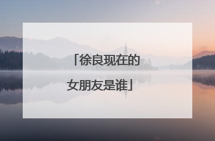 徐良现在的女朋友是谁