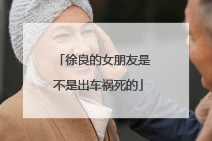 徐良的女朋友是不是出车祸死的