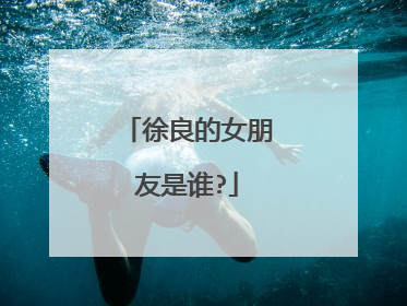 徐良的女朋友是谁?