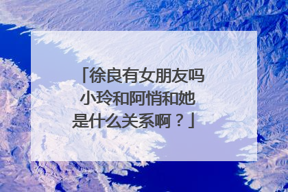 徐良有女朋友吗 小玲和阿悄和她是什么关系啊？