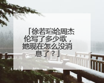 徐若瑄给周杰伦写了多少歌,她现在怎么没消息了?