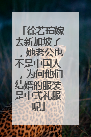徐若瑄嫁去新加坡了，她老公也不是中国人，为何他们结婚的服装是中式礼服呢