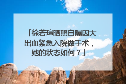 徐若瑄晒照自曝因大出血紧急入院做手术，她的状态如何？