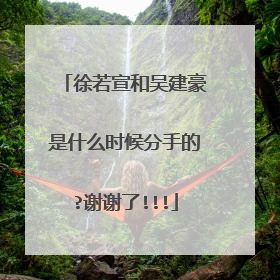 徐若宣和吴建豪是什么时候分手的?谢谢了!!!