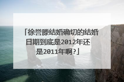 徐誉滕结婚确切的结婚日期到底是2012年还是2011年啊?