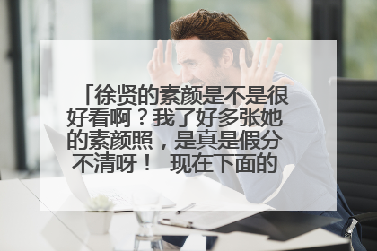 徐贤的素颜是不是很好看啊？我了好多张她的素颜照，是真是假分不清呀！ 现在下面的这一张真的是徐贤的
