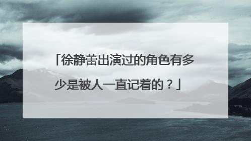徐静蕾出演过的角色有多少是被人一直记着的？