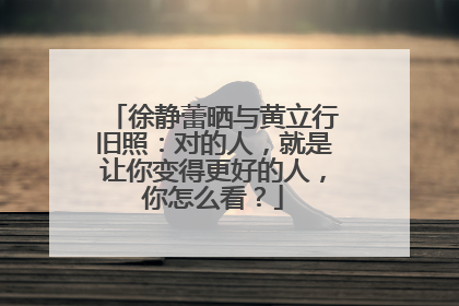 徐静蕾晒与黄立行旧照：对的人，就是让你变得更好的人，你怎么看？