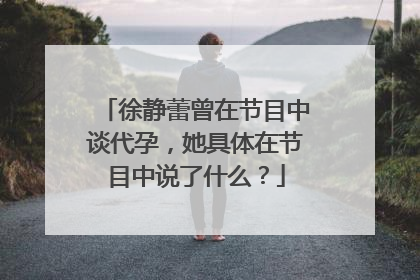 徐静蕾曾在节目中谈代孕,她具体在节目中说了什么?