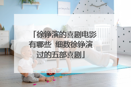 徐铮演的喜剧电影有哪些 细数徐铮演过的五部喜剧