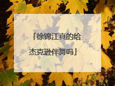 徐锦江真的给杰克逊伴舞吗