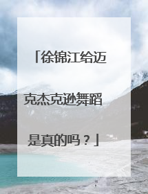 徐锦江给迈克杰克逊舞蹈是真的吗?