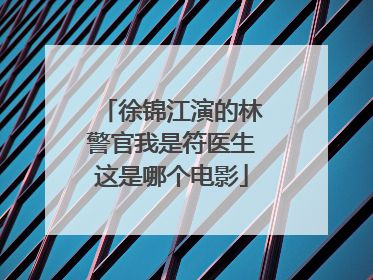 徐锦江演的林警官我是符医生这是哪个电影