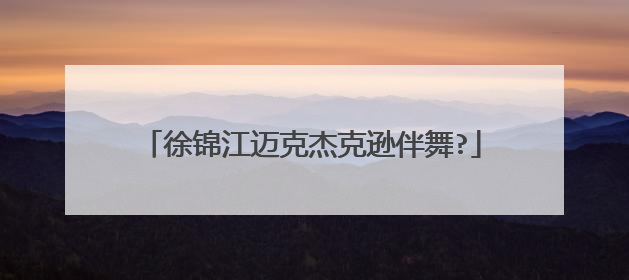 徐锦江迈克杰克逊伴舞?