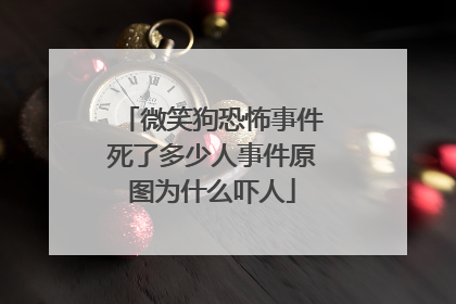 微笑狗恐怖事件死了多少人事件原图为什么吓人