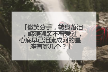 微笑分手,转身落泪,嘴硬强装不曾爱过,心底早已泪流成河的星座有哪几个?