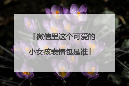 微信里这个可爱的小女孩表情包是谁