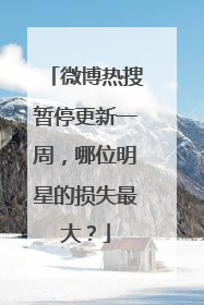 微博热搜暂停更新一周,哪位明星的损失最大?