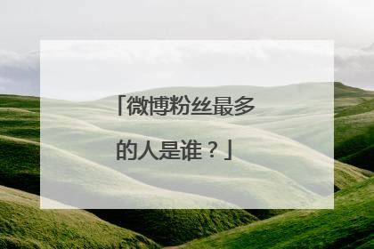 微博粉丝最多的人是谁？