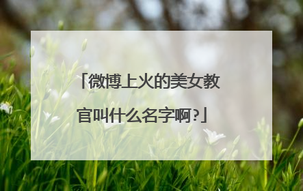 微博上火的美女教官叫什么名字啊?