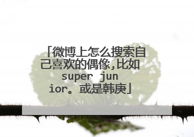 微博上怎么搜索自己喜欢的偶像,比如super junior。或是韩庚