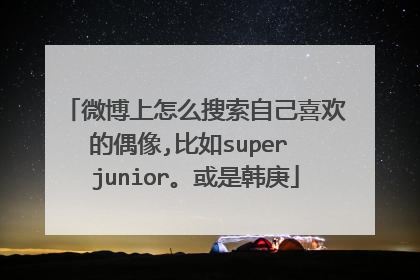 微博上怎么搜索自己喜欢的偶像,比如super junior。或是韩庚