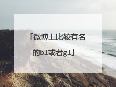 微博上比较有名的bl或者gl