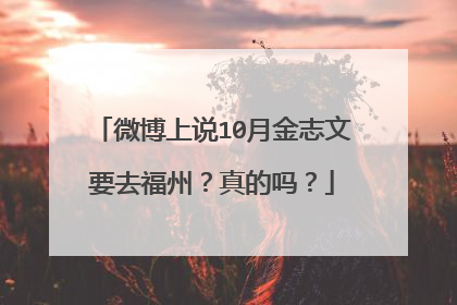 微博上说10月金志文要去福州？真的吗？