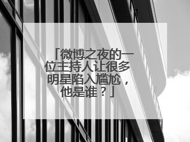 微博之夜的一位主持人让很多明星陷入尴尬,他是谁?