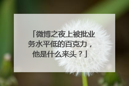 微博之夜上被批业务水平低的百克力,他是什么来头?