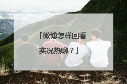 微博怎样回看实况热聊?