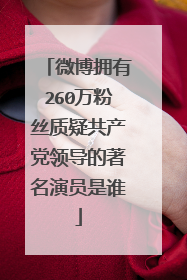 微博拥有260万粉丝质疑共产党领导的著名演员是谁