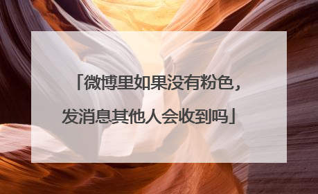 微博里如果没有粉色,发消息其他人会收到吗